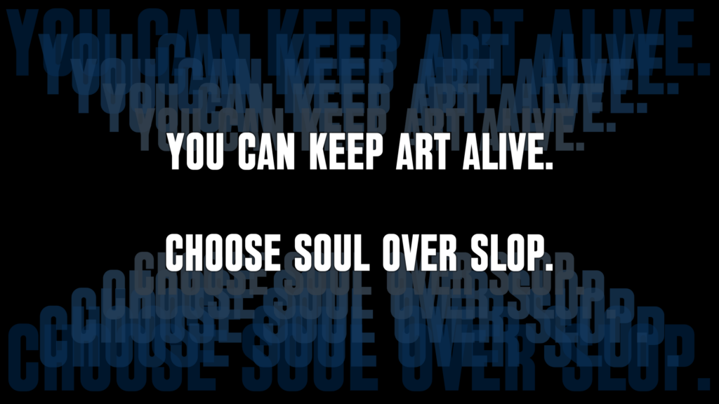 You can keep art alive. Choose soul over slop.